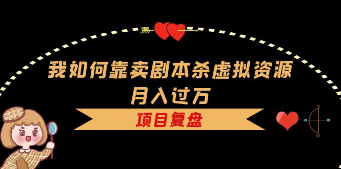 我如何靠卖剧本杀虚拟资源月入过万，复盘资料+引流+如何变现+案例-宁率网络知识库