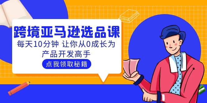聪明人都在学的跨境亚马逊选品课：每天10分钟 让你从0成长为产品开发高手-宁率网络知识库