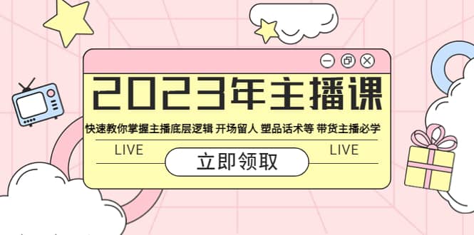 2023年主播课 快速教你掌握主播底层逻辑 开场留人 塑品话术等 带货主播必学-宁率网络知识库