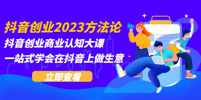 抖音创业2023方法论：抖音创业商业认知大课，一站式学会在抖音上做生意-宁率网络知识库