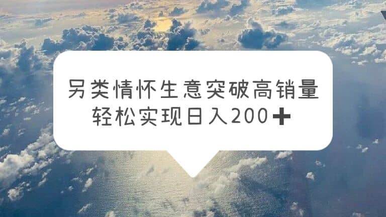 另类情怀信息差生意，突破高销量，轻松实现日入200+-宁率网络知识库