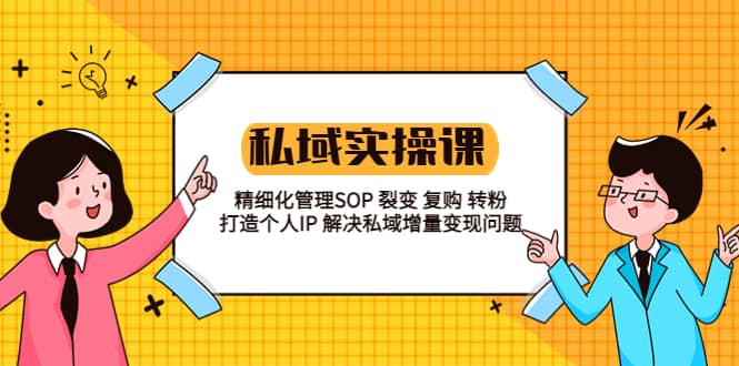 私域实战课程：精细化管理SOP 裂变 复购 转粉 打造个人IP 私域增量变现问题-宁率网络知识库