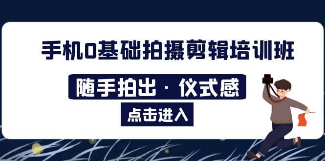 2023手机0基础拍摄剪辑培训班：随手拍出·仪式感-宁率网络知识库