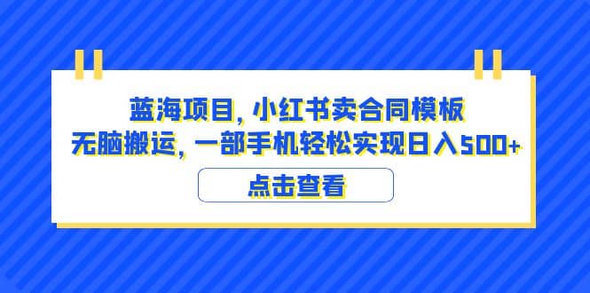 蓝海项目 小红书卖合同模板 无脑搬运 一部手机日入500+（教程+4000份模板）-宁率网络知识库