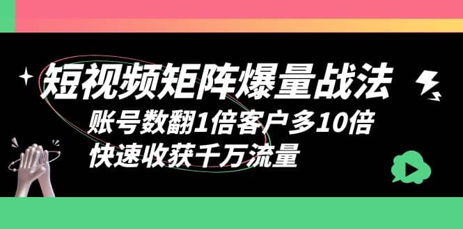 短视频-矩阵爆量战法，账号数翻1倍客户多10倍，快速收获千万流量-宁率网络知识库