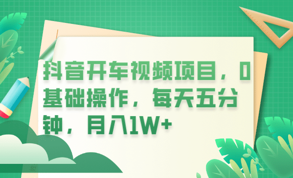 抖音开车视频项目，0基础操作，每天五分钟，月入1W+-宁率网络知识库