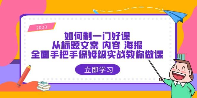 如何制一门·好课：从标题文案 内容 海报，全面手把手保姆级实战教你做课-宁率网络知识库