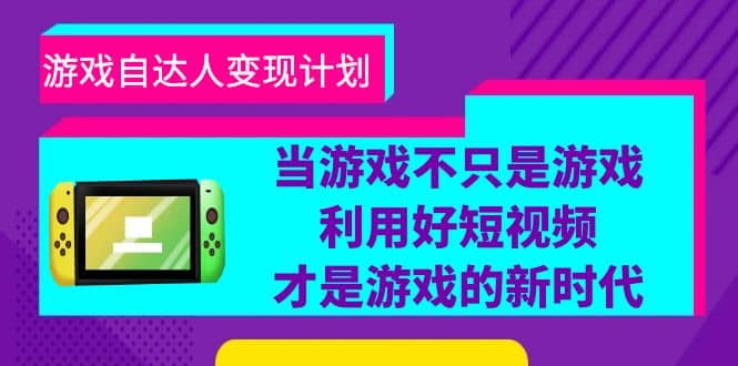 游戏·自达人变现计划，当游戏不只是游戏，利用好短视频才是游戏的新时代-宁率网络知识库