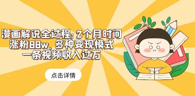 漫画解说全过程：2个月时间涨粉88w，多种变现模式，一条视频收入过万-宁率网络知识库