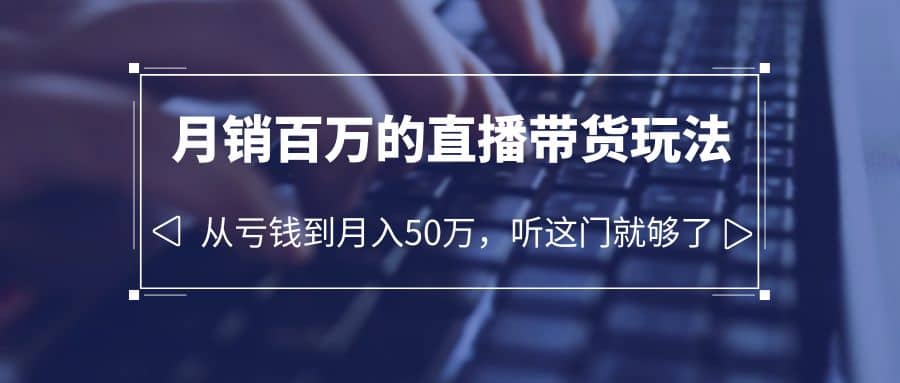 老板必学：月销-百万的直播带货玩法，从亏钱到月入50万，听这门就够了-宁率网络知识库