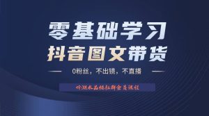 不出镜 不直播 图片剪辑日入1000+2023后半年风口项目抖音图文带货掘金计划-宁率网络知识库