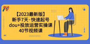 【2023最新版】新手7天·快速起号:dou+投放运营实操课(40节视频课)-宁率网络知识库