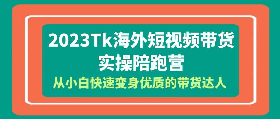 2023-Tk海外短视频带货-实操陪跑营，从小白快速变身优质的带货达人-宁率网络知识库