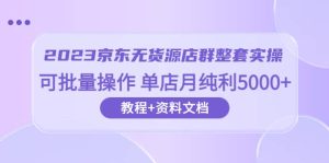 2023京东-无货源店群整套实操 可批量操作 单店月纯利5000+63节课+资料文档-宁率网络知识库