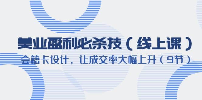 美业盈利·必杀技（线上课）-会籍卡设计，让成交率大幅上升（9节）-宁率网络知识库