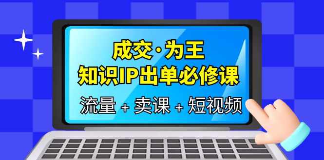成交·为王，知识·IP出单必修课（流量+卖课+短视频）-宁率网络知识库