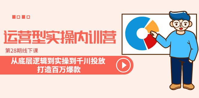 运营型实操内训营-第28期线下课 从底层逻辑到实操到千川投放 打造百万爆款-宁率网络知识库