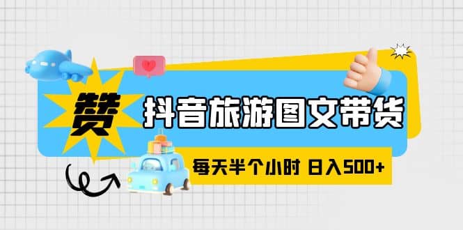 抖音旅游图文带货，零门槛，操作简单，每天半个小时，日入500+-宁率网络知识库