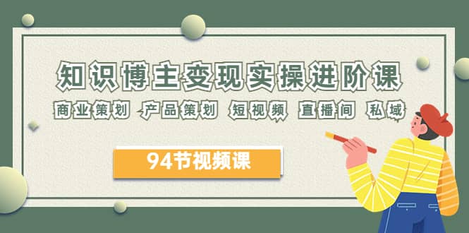 2023年知识-博主变现实操进阶课：商业策划 产品策划 短视频 直播间 私域-宁率网络知识库