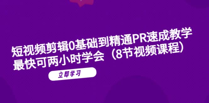 短视频剪辑0基础到精通PR速成教学：最快可两小时学会（8节视频课程）-宁率网络知识库