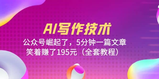 AI写作技术：公众号崛起了，5分钟一篇文章，笑着赚了195元（全套教程）-宁率网络知识库