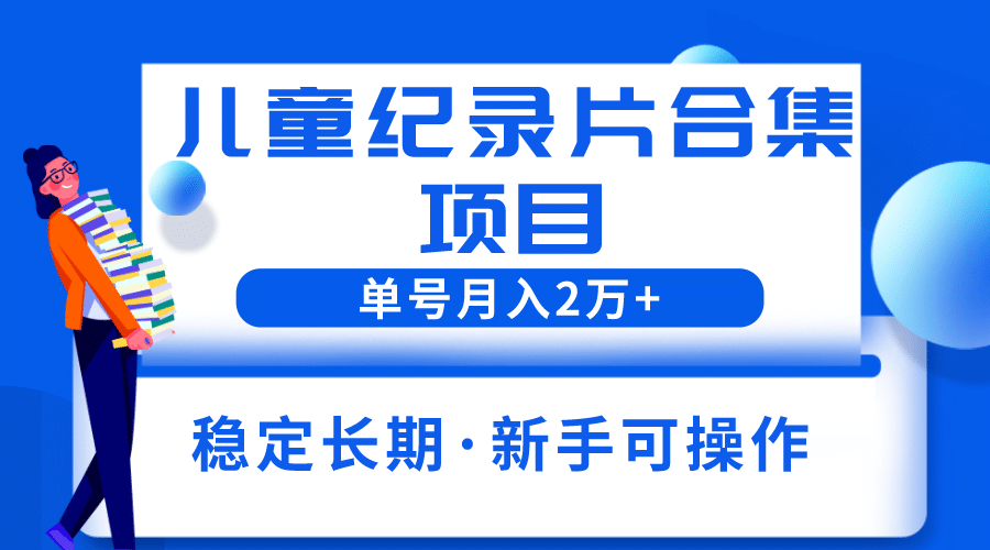 2023儿童纪录片合集项目，单个账号轻松月入2w+-宁率网络知识库