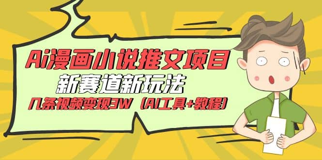 Ai漫画小说推文项目，新赛道新玩法，几条视频变现3W（AI工具+教程）-宁率网络知识库