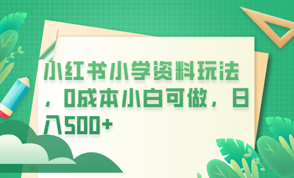 小红书小学资料玩法，0成本小白可做日入500+（教程+资料）-宁率网络知识库