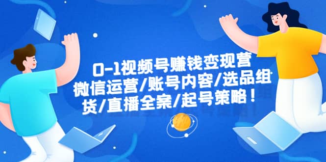 0-1视频号赚钱变现营：微信运营-账号内容-选品组货-直播全案-起号策略-宁率网络知识库