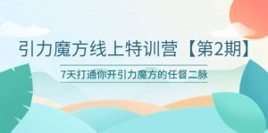 引力魔方线上特训营【第二期】五月新课,7天打通你开引力魔方的任督二脉-宁率网络知识库