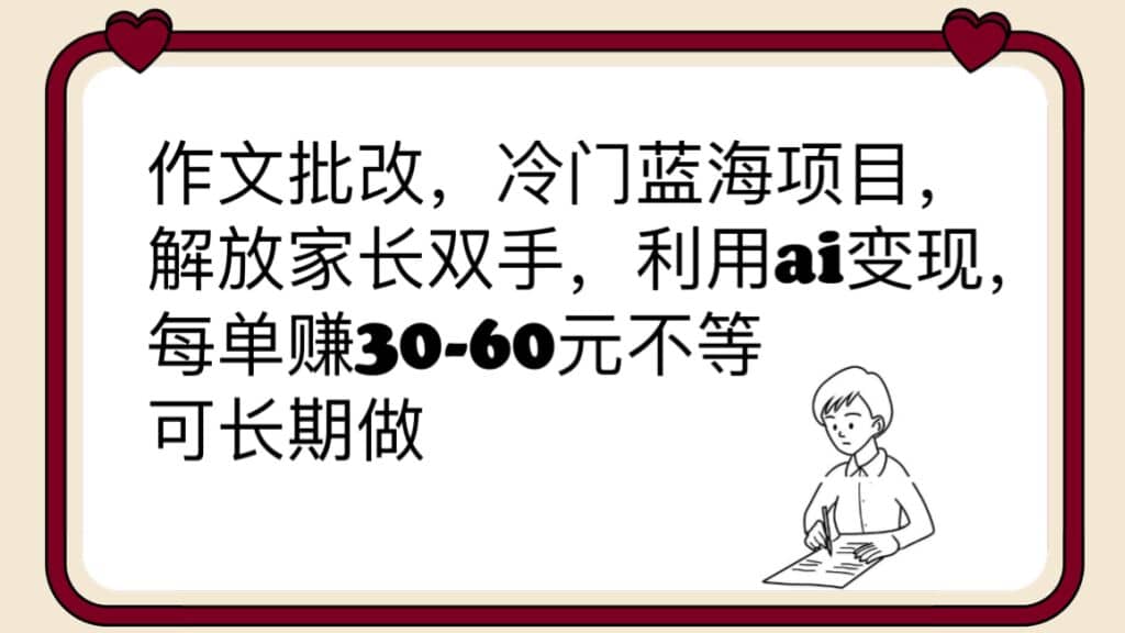 作文批改，冷门蓝海项目，解放家长双手，利用ai变现，每单赚30-60元不等-宁率网络知识库