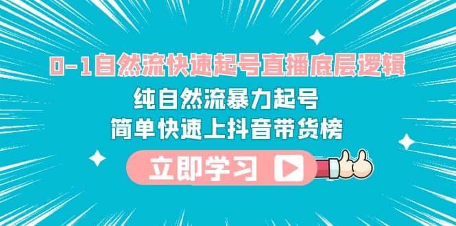 0-1自然流快速起号直播 底层逻辑 纯自然流暴力起号 简单快速上抖音带货榜-宁率网络知识库