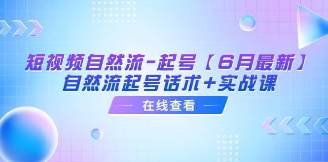 短视频自然流-起号【6月最新】自然流起号话术+实战课-宁率网络知识库