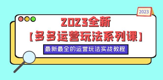 2023全新【多多运营玩法系列课】，最新最全的运营玩法，50节实战教程-宁率网络知识库