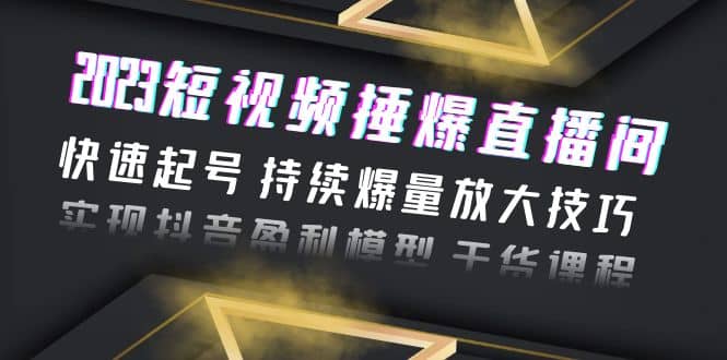 2023短视频捶爆直播间：快速起号 持续爆量放大技巧 实现抖音盈利模型 干货-宁率网络知识库