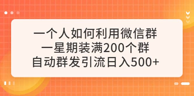 一个人如何利用微信群自动群发引流，一星期装满200个群，日入500+-宁率网络知识库