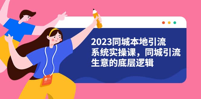 2023同城本地引流系统实操课，同城引流生意的底层逻辑（31节视频课）-宁率网络知识库