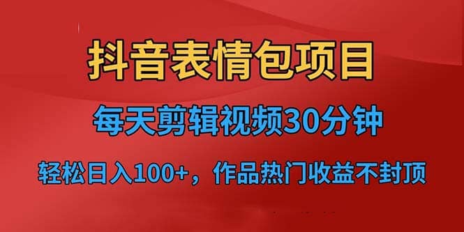 抖音表情包项目，每天剪辑表情包上传短视频平台，日入3位数+已实操跑通-宁率网络知识库