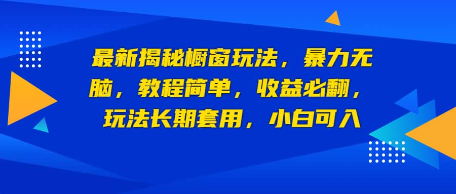 最新揭秘橱窗玩法，暴力无脑，收益必翻，玩法长期套用，小白可入-宁率网络知识库