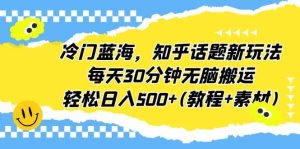 冷门蓝海，知乎话题新玩法，每天30分钟无脑搬运，轻松日入500+(教程+素材)-宁率网络知识库