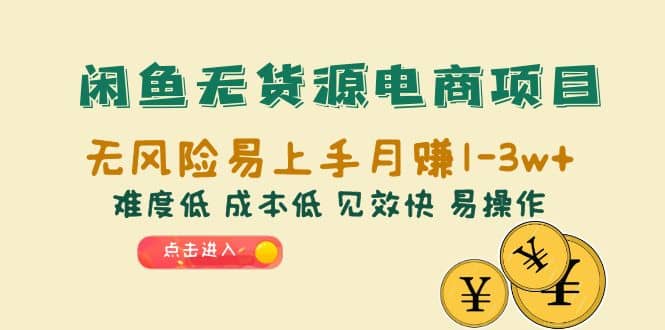 闲鱼无货源电商项目：无风险易上手月赚10000+难度低 成本低 见效快 易操作-宁率网络知识库