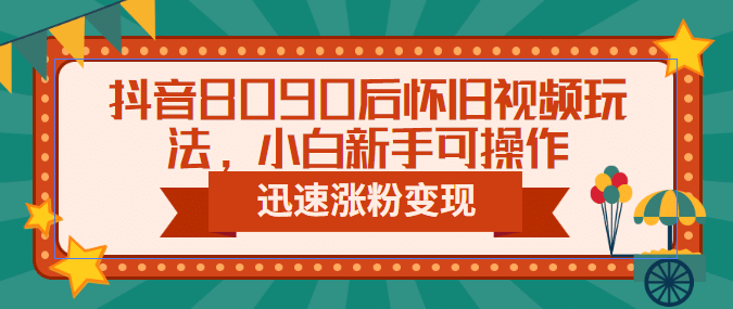 抖音8090后怀旧视频玩法，小白新手可操作，迅速涨粉变现（教程+素材）-宁率网络知识库