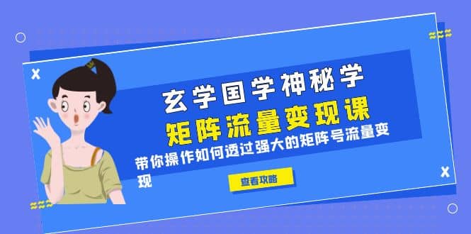 玄学国学神秘学矩阵·流量变现课，带你操作如何透过强大的矩阵号流量变现-宁率网络知识库