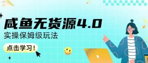 咸鱼无货源4.0实操保姆级玩法，适合新手小白-宁率网络知识库