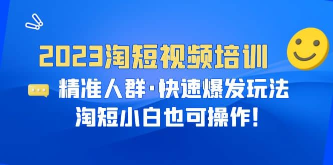 2023淘短视频培训：精准人群·快速爆发玩法，淘短小白也可操作-宁率网络知识库