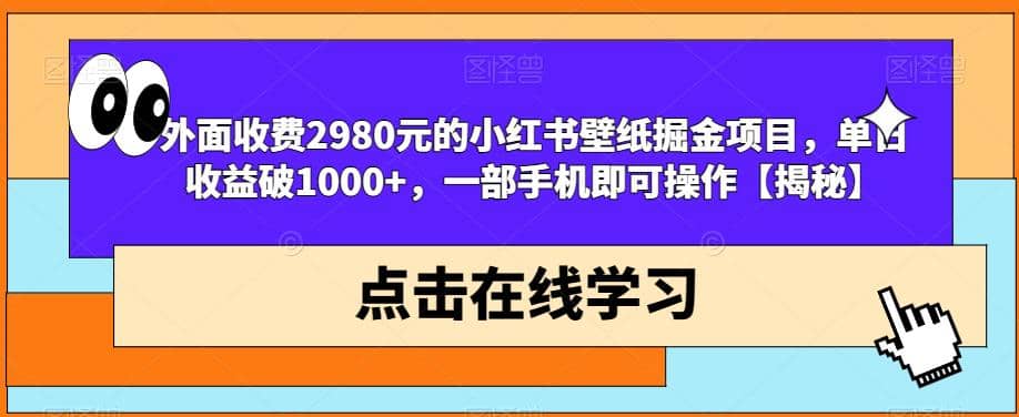 外面收费2980元的小红书壁纸掘金项目，单日收益破1000+，一部手机即可操作【揭秘】-宁率网络知识库