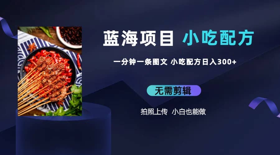 蓝海项目一分钟一条图文作品-日入300+小吃配方项目（附 684G小吃配方）-宁率网络知识库