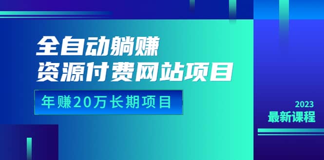 全自动躺赚资源付费网站项目：年赚20万长期项目（详细教程+源码）23年更新-宁率网络知识库