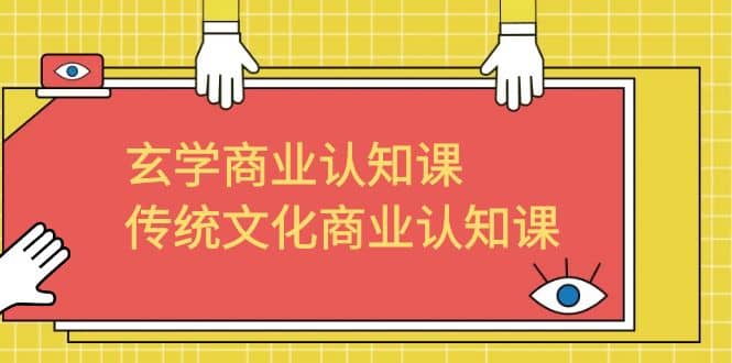 玄学 商业认知课，传统文化商业认知课（43节课）-宁率网络知识库
