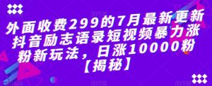 外面收费299的7月最新更新抖音励志语录短视频暴力涨粉新玩法，日涨10000粉【揭秘】-宁率网络知识库